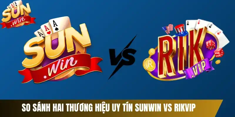 So sánh hai thương hiệu uy tín Sunwin vs RikVIP