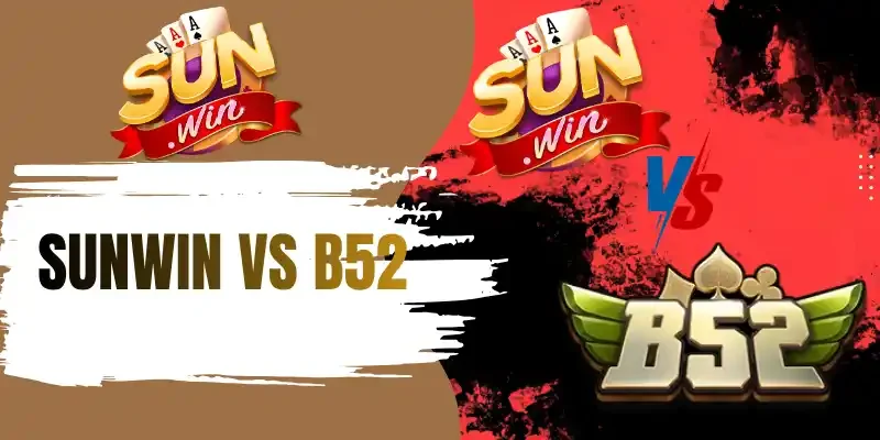 So sánh Sunwin vs B52 và chọn địa điểm chơi tốt nhất